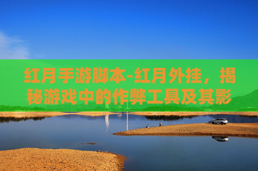 红月手游脚本-红月外挂，揭秘游戏中的作弊工具及其影响