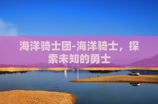 海洋骑士团-海洋骑士，探索未知的勇士
