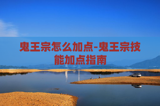 鬼王宗怎么加点-鬼王宗技能加点指南