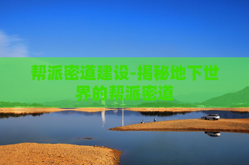 帮派密道建设-揭秘地下世界的帮派密道 帮派密道建设-揭秘地下世界的帮派密道