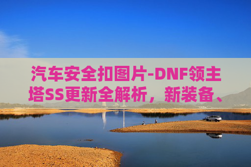 汽车安全扣图片-DNF领主塔SS更新全解析，新装备、新机制与玩家攻略