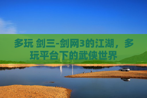 多玩 剑三-剑网3的江湖，多玩平台下的武侠世界