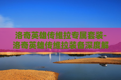 洛奇英雄传维拉专属套装-洛奇英雄传维拉装备深度解析