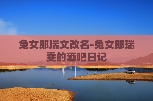 兔女郎瑞文改名-兔女郎瑞雯的酒吧日记