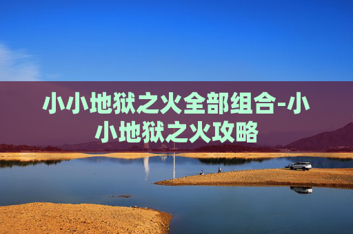 小小地狱之火全部组合-小小地狱之火攻略 小小地狱之火全部组合-小小地狱之火攻略