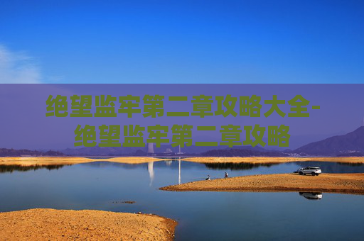 绝望监牢第二章攻略大全-绝望监牢第二章攻略