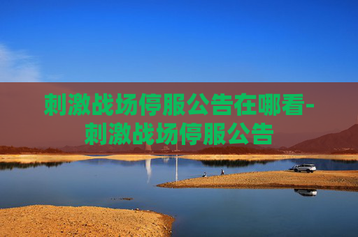 刺激战场停服公告在哪看-刺激战场停服公告