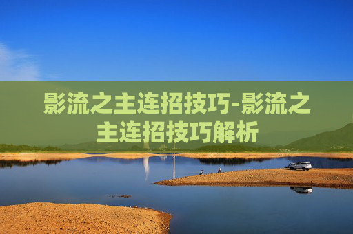 影流之主连招技巧-影流之主连招技巧解析