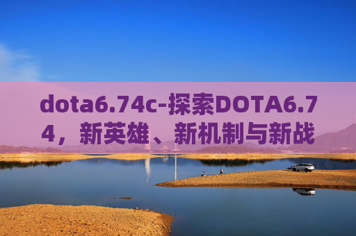 dota6.74c-探索DOTA6.74，新英雄、新机制与新战术