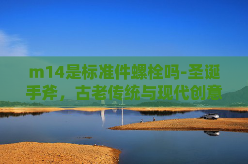 m14是标准件螺栓吗-圣诞手斧，古老传统与现代创意的完美融合