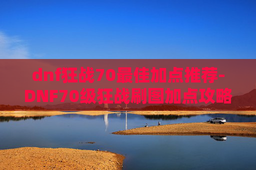 dnf狂战70最佳加点推荐-DNF70级狂战刷图加点攻略