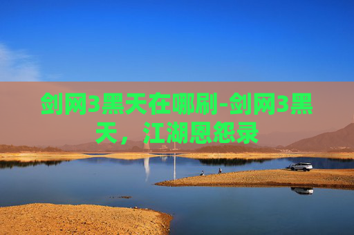 剑网3黑天在哪刷-剑网3黑天，江湖恩怨录