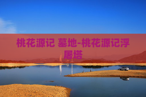 桃花源记 墓地-桃花源记浮屠塔