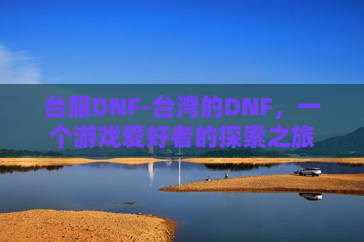 台服DNF-台湾的DNF，一个游戏爱好者的探索之旅