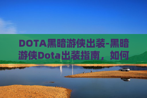 DOTA黑暗游侠出装-黑暗游侠Dota出装指南，如何打造你的终极黑暗游侠