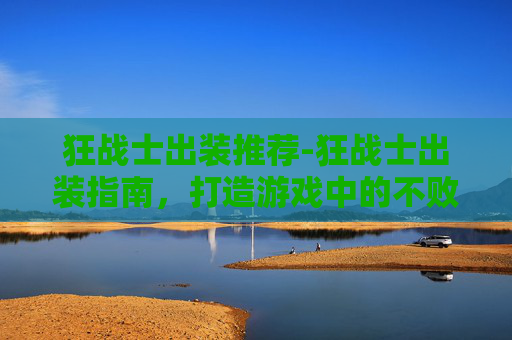 狂战士出装推荐-狂战士出装指南，打造游戏中的不败战神