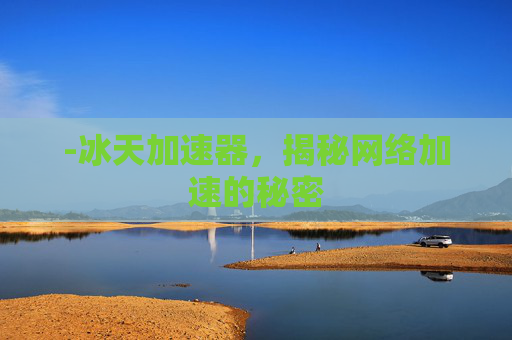 -冰天加速器,揭秘网络加速的秘密 -冰天加速器,揭秘网络加速的秘密