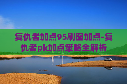 复仇者加点95刷图加点-复仇者pk加点策略全解析