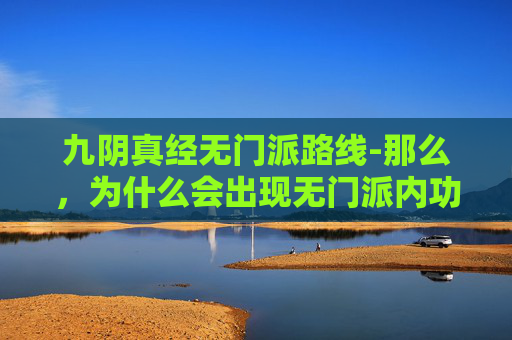 九阴真经无门派路线-那么，为什么会出现无门派内功呢？这可能与以下几个原因有关