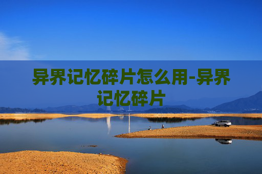 异界记忆碎片怎么用-异界记忆碎片