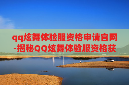 qq炫舞体验服资格申请官网-揭秘QQ炫舞体验服资格获取之路