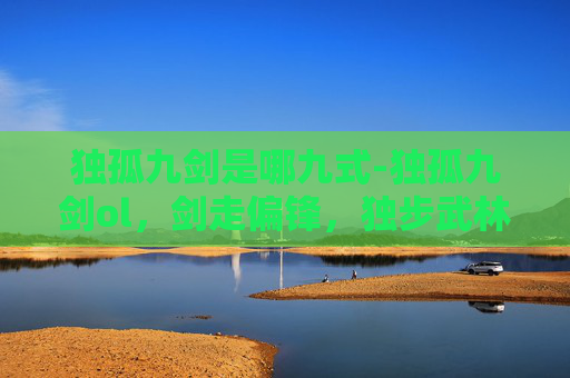 独孤九剑是哪九式-独孤九剑ol，剑走偏锋，独步武林