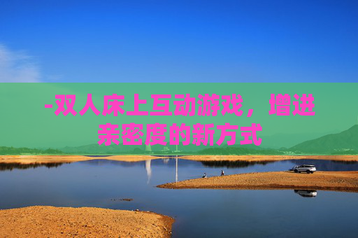 -双人床上互动游戏，增进亲密度的新方式