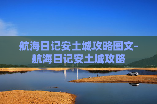 航海日记安土城攻略图文-航海日记安土城攻略 航海日记安土城攻略图文-航海日记安土城攻略