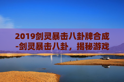 2019剑灵暴击八卦牌合成-剑灵暴击八卦，揭秘游戏中的隐藏力量