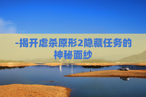 -揭开虐杀原形2隐藏任务的神秘面纱