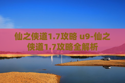 仙之侠道1.7攻略 u9-仙之侠道1.7攻略全解析