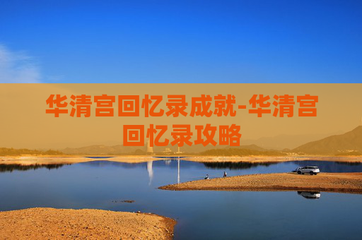 华清宫回忆录成就-华清宫回忆录攻略