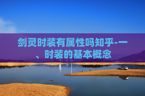 剑灵时装有属性吗知乎-一、时装的基本概念