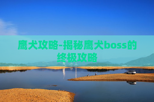 鹰犬攻略-揭秘鹰犬boss的终极攻略
