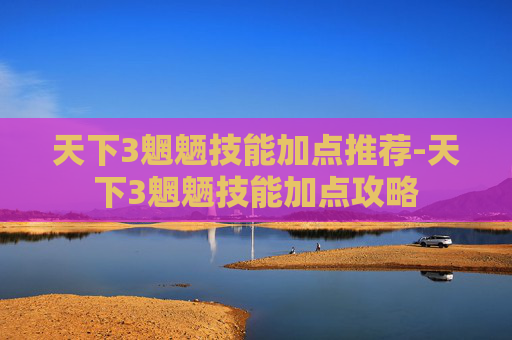 天下3魍魉技能加点推荐-天下3魍魉技能加点攻略