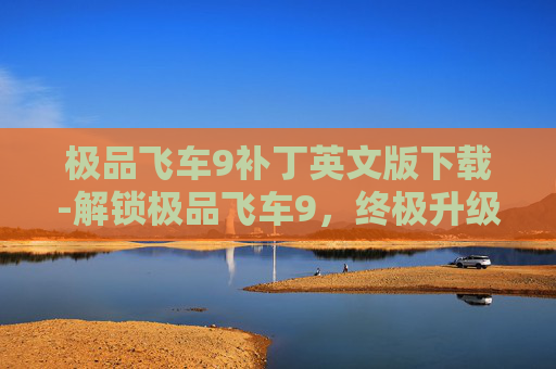 极品飞车9补丁英文版下载-解锁极品飞车9,终极升级,体验赛车游戏的新境界