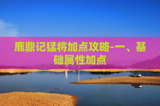 鹿鼎记猛将加点攻略-一、基础属性加点 鹿鼎记猛将加点攻略-一、基础属性加点