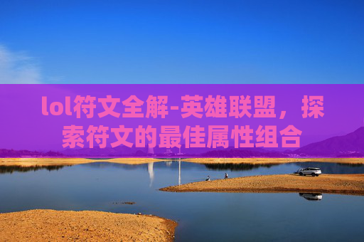 lol符文全解-英雄联盟，探索符文的最佳属性组合