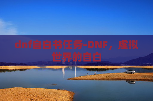 dnf自白书任务-DNF，虚拟世界的自白