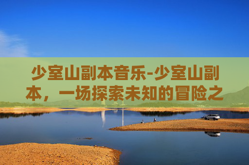 少室山副本音乐-少室山副本，一场探索未知的冒险之旅