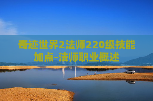 奇迹世界2法师220级技能加点-法师职业概述
