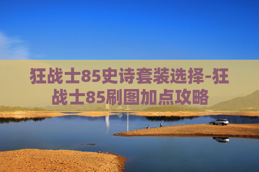 狂战士85史诗套装选择-狂战士85刷图加点攻略 狂战士85史诗套装选择-狂战士85刷图加点攻略