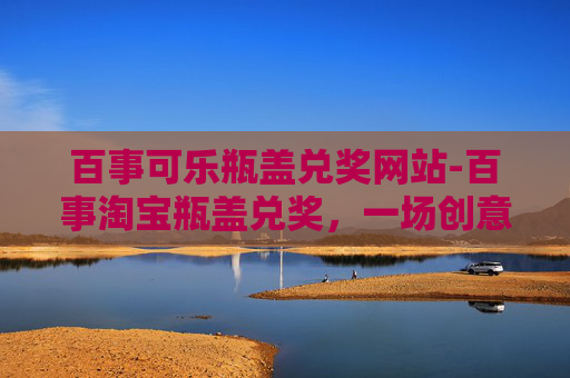 百事可乐瓶盖兑奖网站-百事淘宝瓶盖兑奖,一场创意与惊喜的盛宴 百事可乐瓶盖兑奖网站-百事淘宝瓶盖兑奖,一场创意与惊喜的盛宴