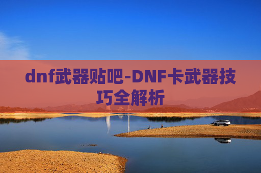 dnf武器贴吧-DNF卡武器技巧全解析 dnf武器贴吧-DNF卡武器技巧全解析