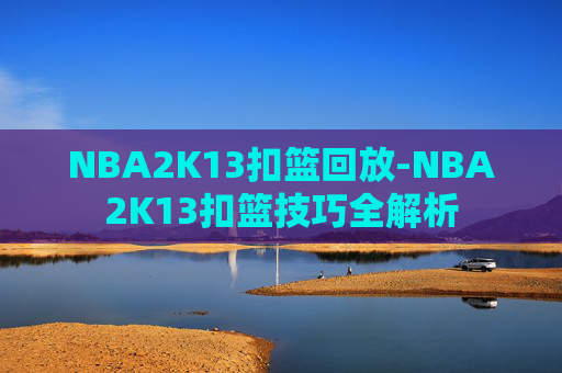 NBA2K13扣篮回放-NBA2K13扣篮技巧全解析