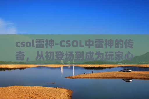 csol雷神-CSOL中雷神的传奇，从初登场到成为玩家心中的英雄