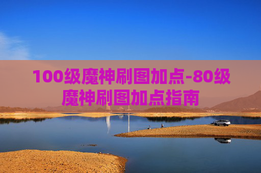 100级魔神刷图加点-80级魔神刷图加点指南