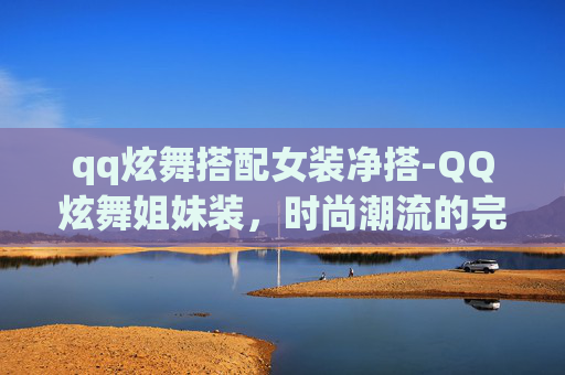 qq炫舞搭配女装净搭-QQ炫舞姐妹装，时尚潮流的完美搭档