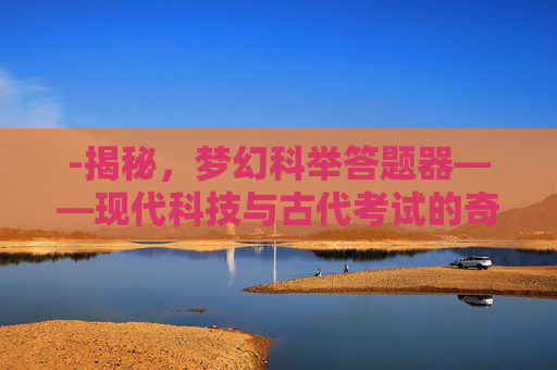 -揭秘，梦幻科举答题器——现代科技与古代考试的奇妙结合