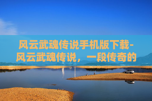 风云武魂传说手机版下载-风云武魂传说，一段传奇的开始